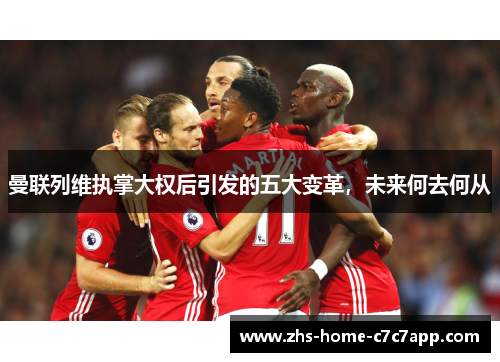 曼联列维执掌大权后引发的五大变革，未来何去何从